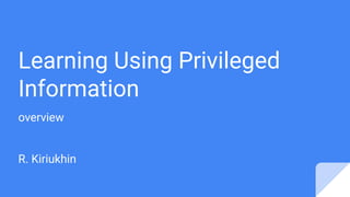Learning Using Privileged
Information
overview
R. Kiriukhin
 