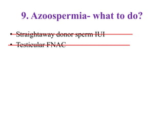 9. Azoospermia- what to do?
• Straightaway donor sperm IUI
• Testicular FNAC
 