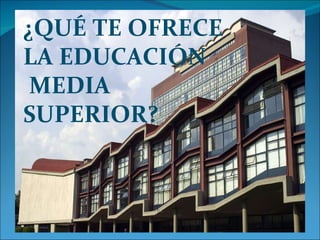 ¿QUÉ TE OFRECE  LA EDUCACIÓN MEDIA  SUPERIOR? 