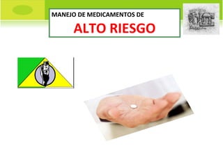 MANEJO DE MEDICAMENTOS DE
ALTO RIESGO
 