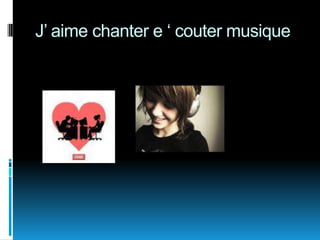 J’ aimechanter e ‘ coutermusique