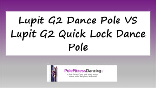 Lupit G2 Dance Pole VS
Lupit G2 Quick Lock Dance
Pole
 