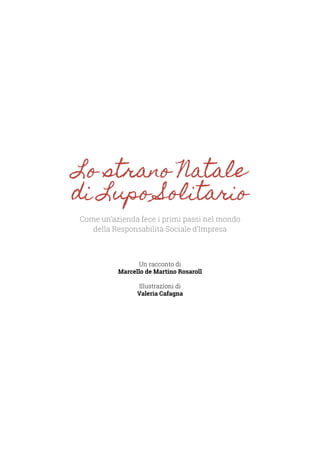 Lo strano Natale
di Lupo Solitario
Come un’azienda fece i primi passi nel mondo
della Responsabilità Sociale d’Impresa
Un racconto di
Marcello de Martino Rosaroll
Illustrazioni di
Valeria Cafagna
 