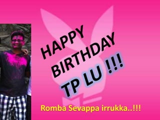 HAPPY BIRTHDAY TP LU !!! RombaSevappairrukka..!!! 