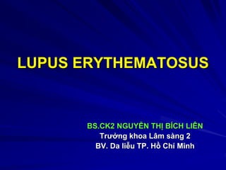 LUPUS ERYTHEMATOSUS
BS.CK2 NGUYỄN THỊ BÍCH LIÊN
Trƣởng khoa Lâm sàng 2
BV. Da liễu TP. Hồ Chí Minh
 