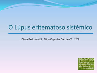 O Lúpus eritematoso sistémico Diana Pedrosa nº5 , Filipa Capucha Garcia nº8 , 12ºA 