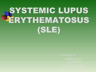 SYSTEMIC LUPUS
ERYTHEMATOSUS
(SLE)
presented by,
KIRSHA.K.S
1yr MPharm
Pharmacy Practice
Grace College of Pharmacy
 
