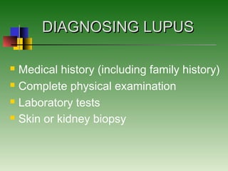 DIAGNOSING LUPUSDIAGNOSING LUPUS
 Medical history (including family history)
 Complete physical examination
 Laboratory tests
 Skin or kidney biopsy
 