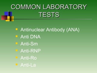 COMMON LABORATORYCOMMON LABORATORY
TESTSTESTS
 Antinuclear Antibody (ANA)
 Anti DNA
 Anti-Sm
 Anti-RNP
 Anti-Ro
 Anti-La
 