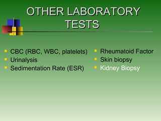 OTHER LABORATORYOTHER LABORATORY
TESTSTESTS
 CBC (RBC, WBC, platelets)
 Urinalysis
 Sedimentation Rate (ESR)
 Rheumatoid Factor
 Skin biopsy
 Kidney Biopsy
 