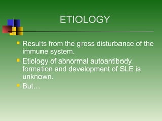 ETIOLOGY
 Results from the gross disturbance of the
immune system.
 Etiology of abnormal autoantibody
formation and development of SLE is
unknown.
 But…
 