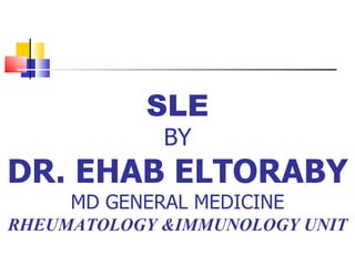 SLE
             BY
DR. EHAB ELTORABY
     MD GENERAL MEDICINE
RHEUMATOLOGY &IMMUNOLOGY UNIT
 