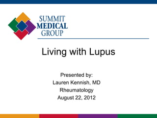 Living with Lupus

     Presented by:
  Lauren Kennish, MD
     Rheumatology
    August 22, 2012
 