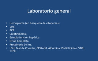 Laboratorio general
• Hemograma (en búsqueda de citopenias)
• VHS
• PCR
• Creatininemia
• Estudio función hepática
• Orina...