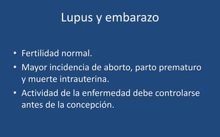 Lupus y embarazo
• Fertilidad normal.
• Mayor incidencia de aborto, parto prematuro
y muerte intrauterina.
• Actividad de ...