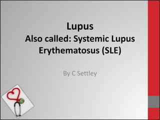 Lupus
Also called: Systemic Lupus
Erythematosus (SLE)
By C Settley
 