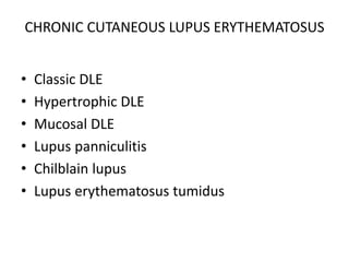 CHRONIC CUTANEOUS LUPUS ERYTHEMATOSUS
• Classic DLE
• Hypertrophic DLE
• Mucosal DLE
• Lupus panniculitis
• Chilblain lupus
• Lupus erythematosus tumidus
 