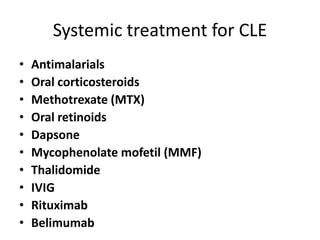 Systemic treatment for CLE
• Antimalarials
• Oral corticosteroids
• Methotrexate (MTX)
• Oral retinoids
• Dapsone
• Mycophenolate mofetil (MMF)
• Thalidomide
• IVIG
• Rituximab
• Belimumab
 