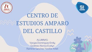 CENTRO DE
ESTUDIOS AMPARO
DEL CASTILLO
ALUMNAS:
Vargas Dominguez Emily
Godinez Alonso Evelyn
Ramirez Sanchez Yenifer Arlet
 