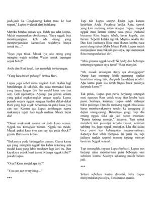 jauh-jauh ke Cengkareng kalau mau ke luar          Tapi toh Lupus sempet keder juga karena
negeri," Lupus nyeletuk dari belakang.             kesirikan Andy. Pasalnya ketika Rina, cewek
                                                   yang kini memang intim dengan Lupus, mogok
Mereka berdua cuwek aja. Udah tau adat Lupus.      nggak mau ikutan lomba baca puisi. Padahal
Malah meneruskan obrolannya, "Saya nggak bisa      biasanya Rina begitu tabah, keras kepala, dan
membayangkan,    kok     ada    orang   yang       berani. Seperti ketika ngritik Mapras waktu itu.
mempergunakan kecantikan wajahnya hanya            Dan kini ceritanya Rina mau ikutan lomba baca
untuk itu...."                                     puisi ulang tahun SMA Merah Putih. Lupus sudah
                                                   menjanjikan mau bikinin puisinya, tapi mendadak
"Saya juga tidak. Masak iya ada orang yang         Rina mengundurkan diri.
mengira wajah selebar Wulan untuk lapangan
sepak bola?"                                       "Abis gimana nggak kesel? Si Andy dan beberapa
                                                   temennya ngatain saya terus!" Rina manyun.
Andy dan Ruri kesal, dan menoleh berbarengan.
                                                   "Ah, masak omongan Andy aja ditanggapin?
"Yang lucu boleh pulang!" bentak Ruri.             Orang kan memang lebih gampang ngeliat
                                                   kesalahan orang lain, daripada kesalahan sendiri.
Lupus juga sebel sama tingkah Ruri. Kalau lagi     Apa kamu pikir dia lebih bagus baca puisinya
berolahraga di sekolah, dia suka memakai kaus      daripada kamu?"
yang tanpa lengan (itu lho model kaus you can
see). Geli ngeliatnya. Apalagi pas giliran senam   Tak pelak, Lupus pun perlu berjuang setengah
yang pakai angkat-angkat tangan segala. Lupus      mati ngerayu Rina untuk tetap ikut lomba baca
pernah secara nggak sengaja berdiri dekat-dekat    puisi. Soalnya, katanya, Lupus udah terlanjur
Ruri yang lagi asyik bersenam-ria pake kaus you    bikin puisinya. Dan dia memang nggak bisa kalau
can see. Kontan aja Lupus kehilangan napsu         harus membawakannya sendiri ke panggung di
makannya tujuh hari tujuh malam. Shock berat       depan orang-orang. Bukannya grogi, tapi dia
dia!                                               emang nggak suka aja jadi bahan tontonan.
                                                   "Serasa topeng monyet," katanya. Tapi untuk
"Dasar anak-anak esema ini pada kuno semua.        memberi kan puisinya kepada Gusur, seniman
Nggak tau kemajuan zaman. Nggak tau mode.          sableng itu, juga nggak mungkin. Lha dia kalau
Masak pakai kaus you can see aja pada shock!”      baca puisi kan kebanyakan improvisasinya.
gerutu Ruri suatu ketika.                          Katanya biar lebih menjiwai isi puisi itu, tapi
                                                   jadinya malah seperti nonton topeng monyet
"Bukannya pada ketinggalan zaman. Cuma kamu        beneran. Nggak seru ah.
aja yang mungkin nggak tau kalau sekarang ada
model kaus yang lebih moderen lagi dari itu. Dan   Tapi untunglah, rayuan Lupus berhasil. Lupus pun
kayaknya cocok buat kamu. Kenapa nggak coba?"      berjanji akan memberikan puisi beberapa saat
jawab Lupus.                                       sebelum lomba. Soalnya sekarang masih belum
                                                   jadi.
"O ya? Kaus model apa itu?"
                                                   ***
"You can see everything...."
                                                   Sehari sebelum lomba dimulai, kala Lupus
***                                                menyerahkan puisinya, Rina marah-marah.
 