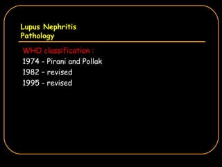 Lupus Nephritis Pathology WHO classification : 1974 - Pirani and Pollak 1982 – revised 1995 - revised 
