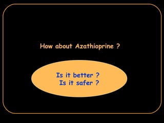 How about Azathioprine ? Is it better ?  Is it safer ? 
