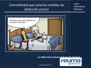 Comorbilidad que amerita medidas de
detección precoz
La detección precoz reduce los riesgos
reumacr@gmail.com
 