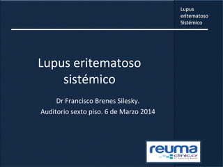 Lupus eritematoso
sistémico
Dr Francisco Brenes Silesky.
Auditorio sexto piso. 6 de Marzo 2014
 