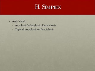H. Simplex Anti Viral,  Acyclovir,Valacylovir, Famciclovir Topical: Acyclovir or Penciclovir 