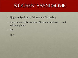 SJOGREN’S SYNDROME Sjogrens Syndrome; Primary and Secondary Auto immune disease that effects the lacrimal  and salivary glands RA SLE 