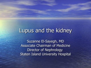 Lupus and the kidney Suzanne El-Sayegh, MD Associate Chairman of Medicine Director of Nephrology  Staten Island University Hospital 