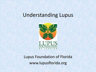 Understanding Lupus




Lupus Foundation of Florida
   www.lupusflorida.org
                              1
 