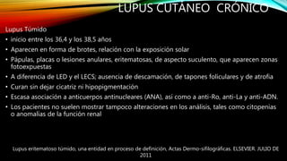 Lupus Túmido
• inicio entre los 36,4 y los 38,5 años
• Aparecen en forma de brotes, relación con la exposición solar
• Páp...