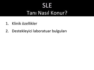 SLE
             Tanı Nasıl Konur?
1. Klinik özellikler
2. Destekleyici laboratuar bulguları
 