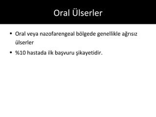 Oral Ülserler

• Oral veya nazofarengeal bölgede genellikle ağrısız
  ülserler
• %10 hastada ilk başvuru şikayetidir.
 