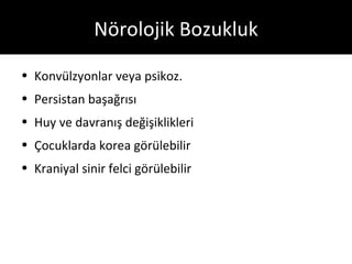 Nörolojik Bozukluk

• Konvülzyonlar veya psikoz.
• Persistan başağrısı
• Huy ve davranış değişiklikleri
• Çocuklarda korea görülebilir
• Kraniyal sinir felci görülebilir
 