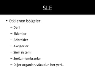 SLE
• Etkilenen bölgeler:
  – Deri
  – Eklemler
  – Böbrekler
  – Akciğerler
  – Sinir sistemi
  – Seröz membranlar
  – Diğer organlar, vücudun her yeri…
 