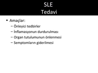 SLE
                     Tedavi
• Amaçlar:
  –   Önleyici tedbirler
  –   İnflamasyonun durdurulması
  –   Organ tutulumunun önlenmesi
  –   Semptomların giderilmesi
 