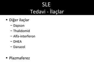 SLE
                  Tedavi - İlaçlar
• Diğer ilaçlar
  –   Dapson
  –   Thalidomid
  –   Alfa-interferon
  –   DHEA
  –   Danazol


• Plazmaferez
 