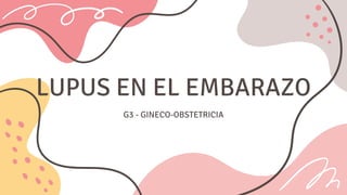 LUPUS EN EL EMBARAZO
G3 - GINECO-OBSTETRICIA
 