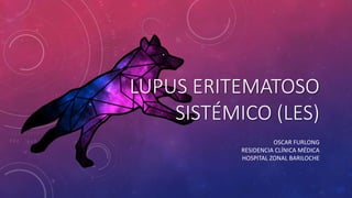 LUPUS ERITEMATOSO
SISTÉMICO (LES)
OSCAR FURLONG
RESIDENCIA CLÍNICA MÉDICA
HOSPITAL ZONAL BARILOCHE
 
