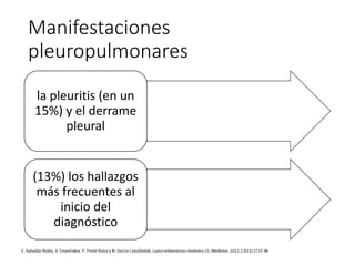 Manifestaciones
pleuropulmonares
la pleuritis (en un
15%) y el derrame
pleural
(13%) los hallazgos
más frecuentes al
inicio del
diagnóstico
 