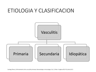 ETIOLOGIA Y CLASIFICACION
Vasculitis
Primaria Secundaria Idiopática
 