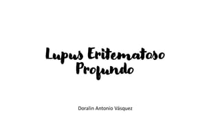 Lupus Eritematoso
Profundo
Doralin Antonio Vásquez
 