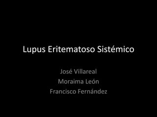 Lupus Eritematoso Sistémico

         José Villareal
         Moraima León
      Francisco Fernández
 