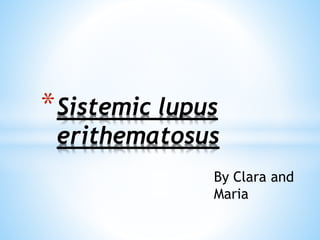 *Sistemic lupus
erithematosus
By Clara and
Maria
 