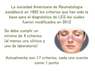La sociedad Americana de Reumatología
estableció en 1982 los criterios que han sido la
base para el diagnóstico de LES los...