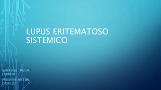 LUPUS ERITEMATOSO
SISTEMICO
SUPERVISA : ME DR.
CERRATO
PRESENTA: MR3 DR.
CASTILLO
 