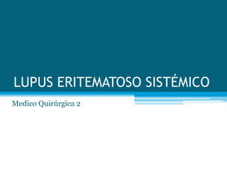 LUPUS ERITEMATOSO SISTÉMICO
Medico Quirúrgica 2
 