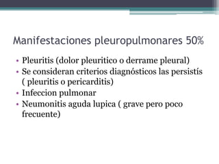 Manifestaciones pleuropulmonares 50%
• Pleuritis (dolor pleuritico o derrame pleural)
• Se consideran criterios diagnóstic...